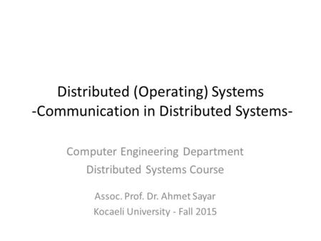 Distributed (Operating) Systems -Communication in Distributed Systems- Computer Engineering Department Distributed Systems Course Assoc. Prof. Dr. Ahmet.