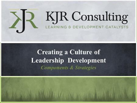 Creating a Culture of Leadership Development Components & Strategies.