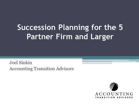 Succession Planning for the 5 Partner Firm and Larger Joel Sinkin Accounting Transition Advisors.