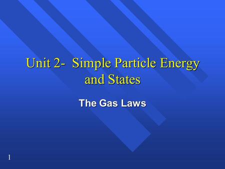 1 Unit 2- Simple Particle Energy and States The Gas Laws.