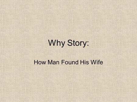 Why Story: How Man Found His Wife. There is a story of how the first man found his wife, and I will tell you that.
