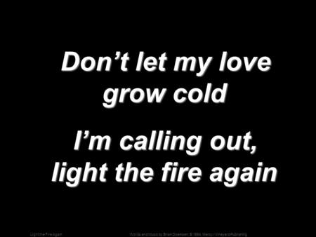 Words and Music by Brian Doerksen; © 1994, Mercy / Vineyard PublishingLight the Fire Again Don’t let my love grow cold Don’t let my love grow cold I’m.