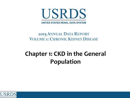 Chapter 1: CKD in the General Population 2015 A NNUAL D ATA R EPORT V OLUME 1: C HRONIC K IDNEY D ISEASE.