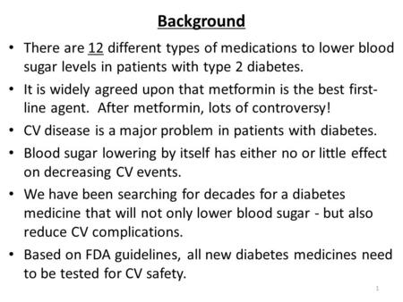 Background There are 12 different types of medications to lower blood sugar levels in patients with type 2 diabetes. It is widely agreed upon that metformin.
