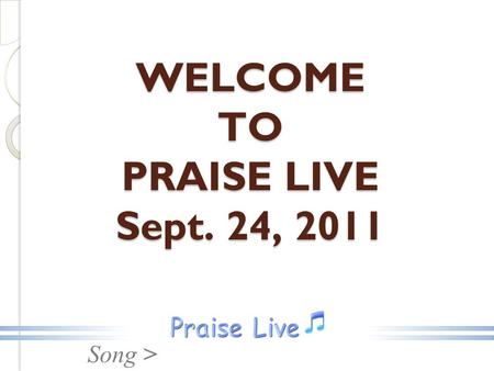 Song > WELCOME TO PRAISE LIVE Sept. 24, 2011. Song > Oh, Heavenly Father.