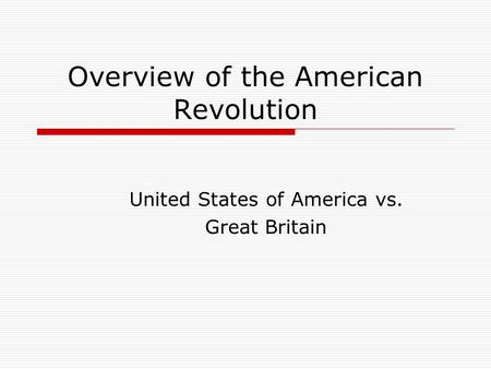 Overview of the American Revolution United States of America vs. Great Britain.