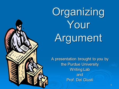 1 Organizing Your Argument A presentation brought to you by the Purdue University Writing Lab and Prof. Del Giusti.