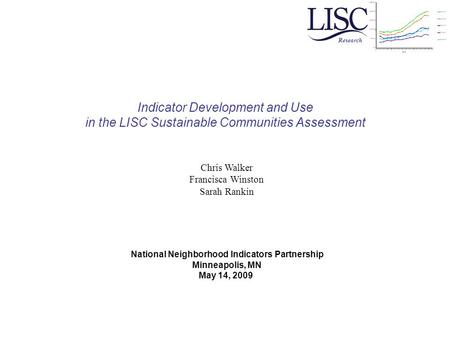 Indicator Development and Use in the LISC Sustainable Communities Assessment Research National Neighborhood Indicators Partnership Minneapolis, MN May.