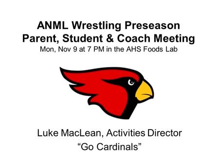 ANML Wrestling Preseason Parent, Student & Coach Meeting Mon, Nov 9 at 7 PM in the AHS Foods Lab Luke MacLean, Activities Director “Go Cardinals”