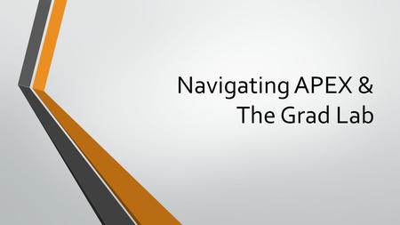 Navigating APEX & The Grad Lab. Introduction to APEX Watch these videos and be sure to take good notes, there will be a quiz which is due before you will.