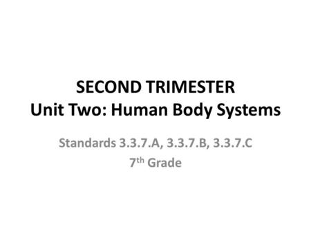 SECOND TRIMESTER Unit Two: Human Body Systems Standards 3.3.7.A, 3.3.7.B, 3.3.7.C 7 th Grade.