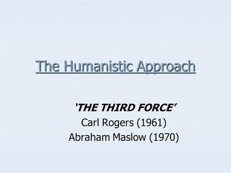 The Humanistic Approach ‘THE THIRD FORCE’ Carl Rogers (1961) Abraham Maslow (1970)