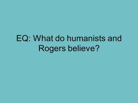 EQ: What do humanists and Rogers believe?. Bell Ringer Do you believe that people can change their personalities? Can people become better throughout.
