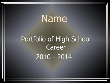Name Portfolio of High School Career 2010 - 2014 Portfolio of High School Career 2010 - 2014.