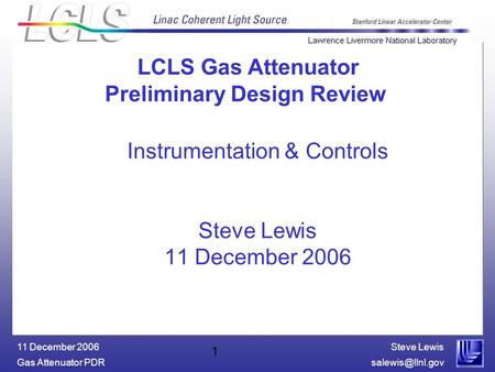 Steve Lewis Gas Attenuator 11 December 2006 1 Instrumentation & Controls Steve Lewis 11 December 2006 LCLS Gas Attenuator Preliminary.