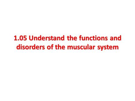 1.05 Understand the functions and disorders of the muscular system.
