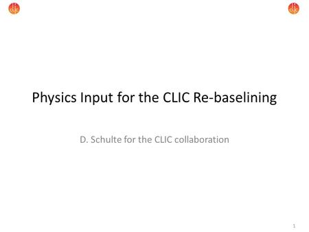 1 Physics Input for the CLIC Re-baselining D. Schulte for the CLIC collaboration.
