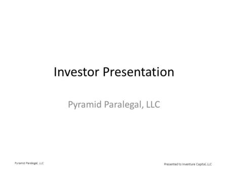 Investor Presentation Pyramid Paralegal, LLC Presented to Inventure Capital, LLC.
