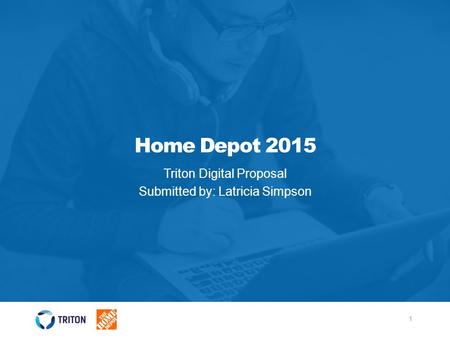 Home Depot 2015 Triton Digital Proposal Submitted by: Latricia Simpson 1.
