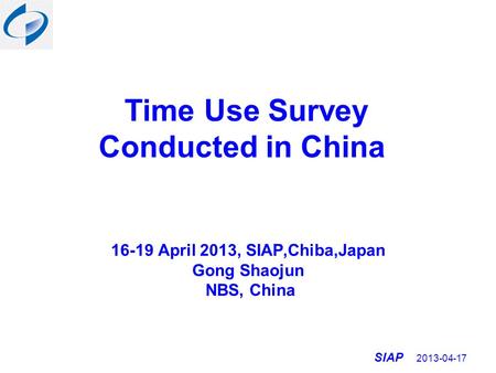 SIAP 2013-04-17 Time Use Survey Conducted in China 16-19 April 2013, SIAP,Chiba,Japan Gong Shaojun NBS, China.