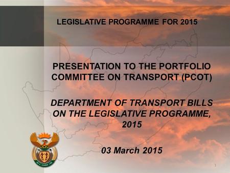 PRESENTATION TO THE PORTFOLIO COMMITTEE ON TRANSPORT (PCOT) DEPARTMENT OF TRANSPORT BILLS ON THE LEGISLATIVE PROGRAMME, 2015 03 March 2015 1 LEGISLATIVE.