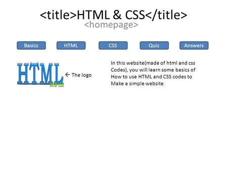 HTML & CSS BasicsHTMLCSSQuizAnswers  The logo In this website(made of html and css Codes), you will learn some basics of How to use HTML and CSS codes.