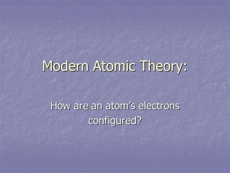 Modern Atomic Theory: How are an atom’s electrons configured?