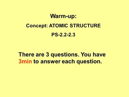 Warm-up: Concept: ATOMIC STRUCTURE PS-2.2-2.3 There are 3 questions. You have 3min to answer each question.