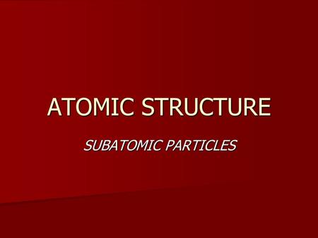 ATOMIC STRUCTURE SUBATOMIC PARTICLES. WHATS IN AN ATOM? THREE MAIN PARTICLES THREE MAIN PARTICLES PROTONS PROTONS NEUTRONS NEUTRONS ELECTRONS ELECTRONS.