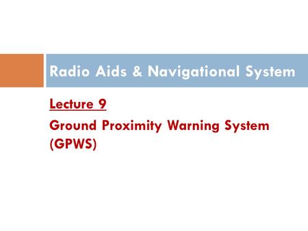 Lecture 9 Ground Proximity Warning System (GPWS) Radio Aids & Navigational System.
