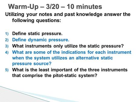 Utilizing your notes and past knowledge answer the following questions: 1) Define static pressure. 2) Define dynamic pressure. 3) What instruments only.