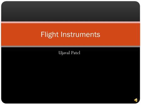 Ujaval Patel Flight Instruments 6 Basic Instruments Airspeed Indicator Artificial Horizon Altimeter Bank and Yaw Indicator Heading Indicator Vertical.