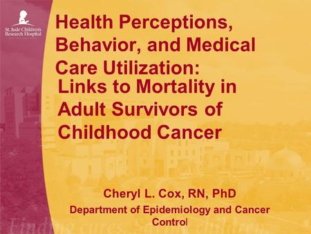 Health Perceptions, Behavior, and Medical Care Utilization: Links to Mortality in Adult Survivors of Childhood Cancer Cheryl L. Cox, RN, PhD Department.
