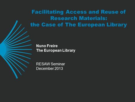 Facilitating Access and Reuse of Research Materials: the Case of The European Library Nuno Freire The European Library RESAW Seminar December 2013.