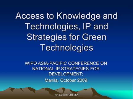 Ron marchant CB FRSA Access to Knowledge and Technologies, IP and Strategies for Green Technologies WIPO ASIA-PACIFIC CONFERENCE ON NATIONAL IP STRATEGIES.