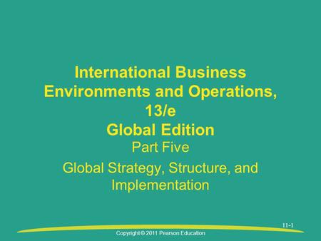 Copyright © 2011 Pearson Education 11-1 International Business Environments and Operations, 13/e Global Edition Part Five Global Strategy, Structure, and.