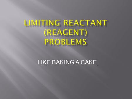 LIKE BAKING A CAKE. 2 If reactants are added to a container in amounts that differ from the required reaction stoichiometry then some reactants will not.