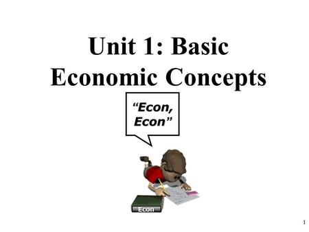 Unit 1: Basic Economic Concepts “Econ, Econ” Econ 1.