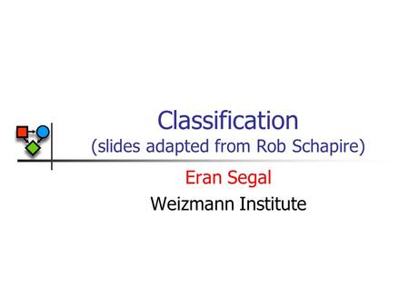 Classification (slides adapted from Rob Schapire) Eran Segal Weizmann Institute.