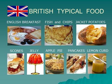 BRITISH TYPICAL FOOD ENGLISH BREAKFAST FISH and CHIPS JACKET POTATOES SCONES JELLY APPLE PIE PANCAKES LEMON CURD.