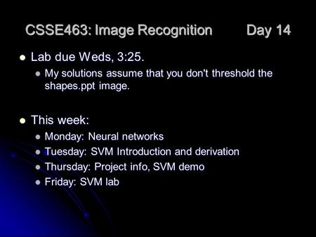 CSSE463: Image Recognition Day 14 Lab due Weds, 3:25. Lab due Weds, 3:25. My solutions assume that you don't threshold the shapes.ppt image. My solutions.
