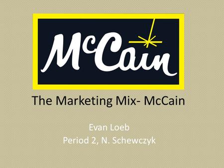 The Marketing Mix- McCain Evan Loeb Period 2, N. Schewczyk.