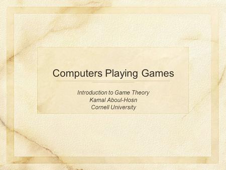 Introduction to Game Theory Kamal Aboul-Hosn Cornell University Computers Playing Games.