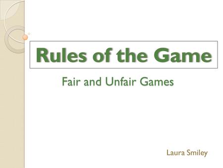Fair and Unfair Games Laura Smiley. What makes a game… FairUnfair.