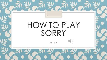 HOW TO PLAY SORRY By pilar ◦ Sorry is a game that four people can play.