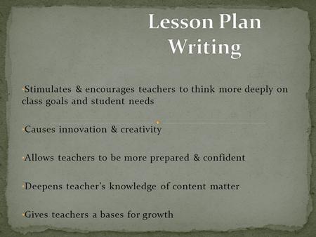 Stimulates & encourages teachers to think more deeply on class goals and student needs Causes innovation & creativity Allows teachers to be more prepared.