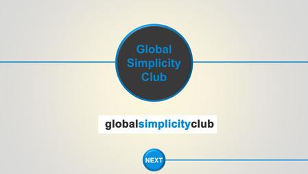 NEXT Global Simplicity Club. The fact is, most people lack the single most important component of success, a definite step-by-step, easy-to-duplicate.