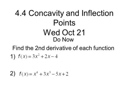 4.4 Concavity and Inflection Points Wed Oct 21 Do Now Find the 2nd derivative of each function 1) 2)