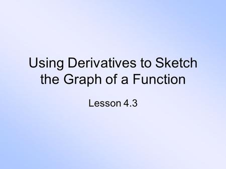 Using Derivatives to Sketch the Graph of a Function Lesson 4.3.