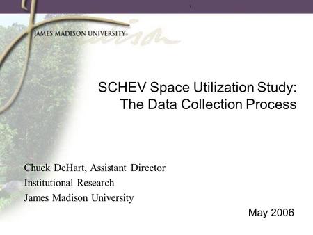 SCHEV Space Utilization Study: The Data Collection Process Chuck DeHart, Assistant Director Institutional Research James Madison University May 2006.